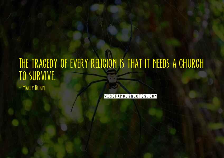 Marty Rubin Quotes: The tragedy of every religion is that it needs a church to survive.