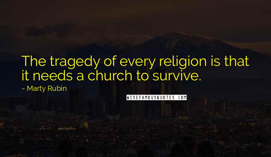 Marty Rubin Quotes: The tragedy of every religion is that it needs a church to survive.