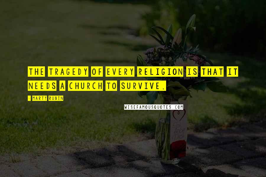 Marty Rubin Quotes: The tragedy of every religion is that it needs a church to survive.