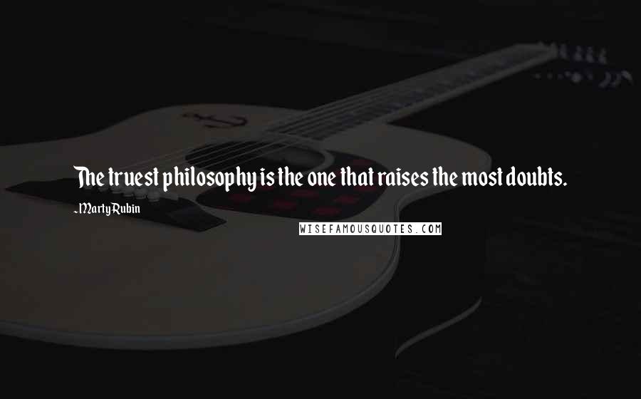 Marty Rubin Quotes: The truest philosophy is the one that raises the most doubts.