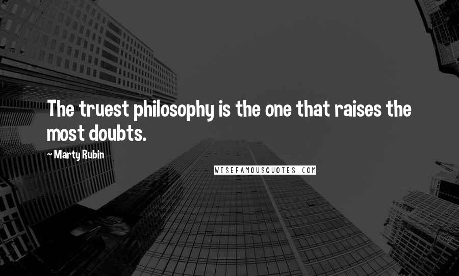 Marty Rubin Quotes: The truest philosophy is the one that raises the most doubts.