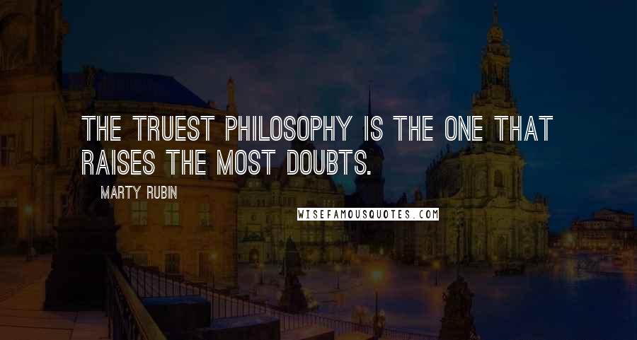 Marty Rubin Quotes: The truest philosophy is the one that raises the most doubts.