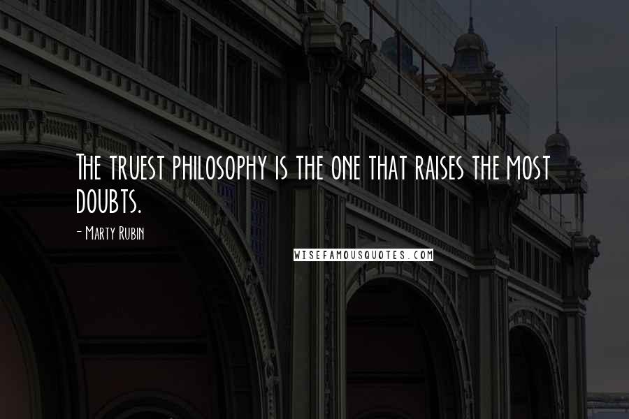 Marty Rubin Quotes: The truest philosophy is the one that raises the most doubts.