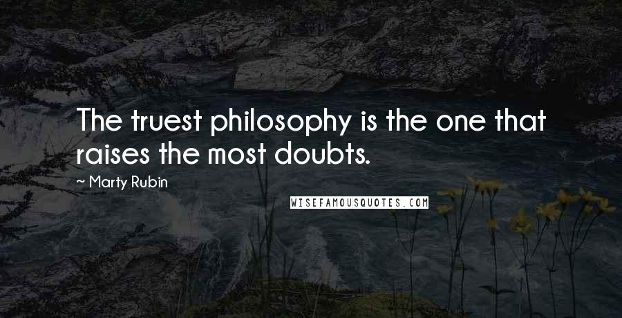 Marty Rubin Quotes: The truest philosophy is the one that raises the most doubts.