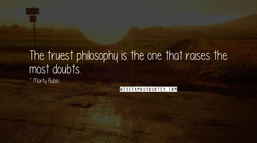 Marty Rubin Quotes: The truest philosophy is the one that raises the most doubts.