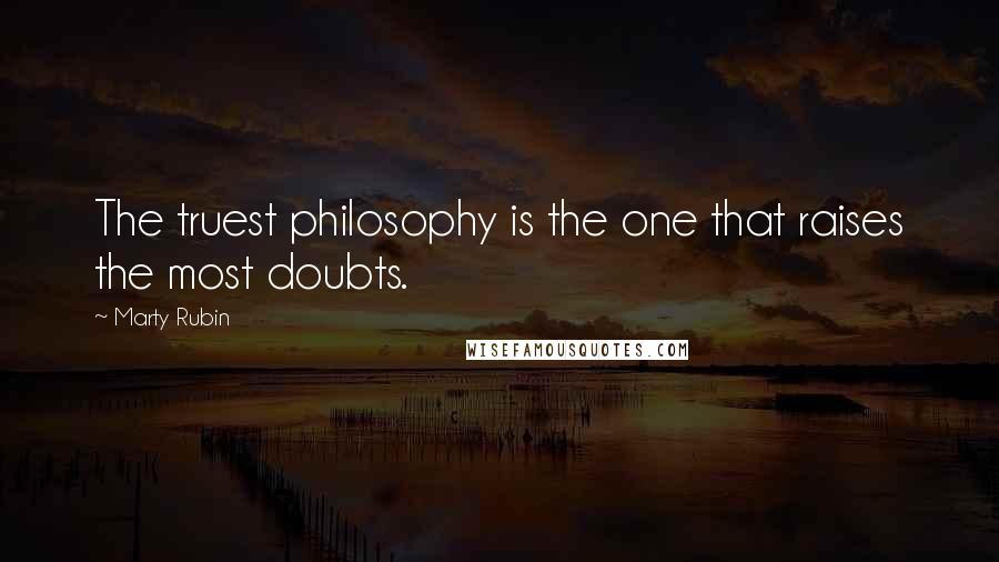 Marty Rubin Quotes: The truest philosophy is the one that raises the most doubts.