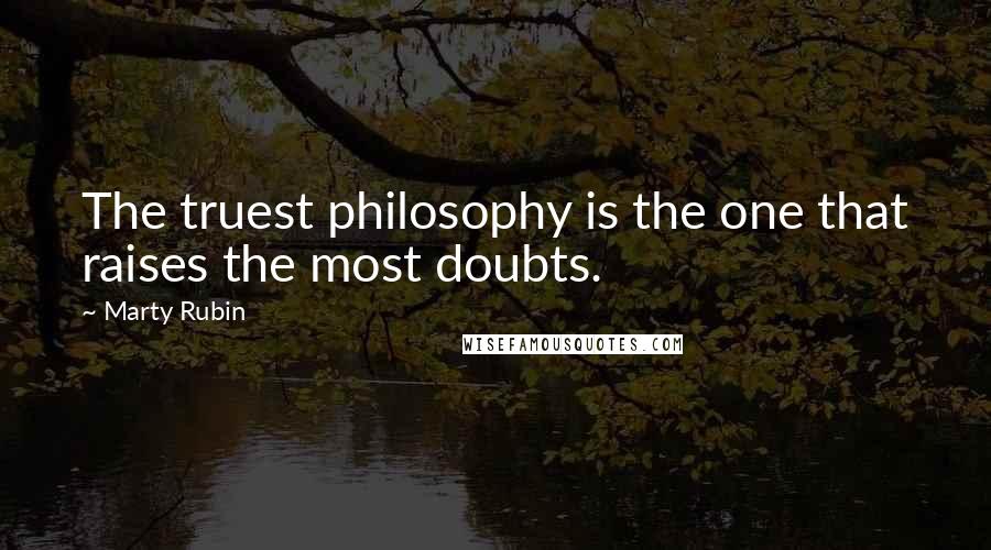 Marty Rubin Quotes: The truest philosophy is the one that raises the most doubts.