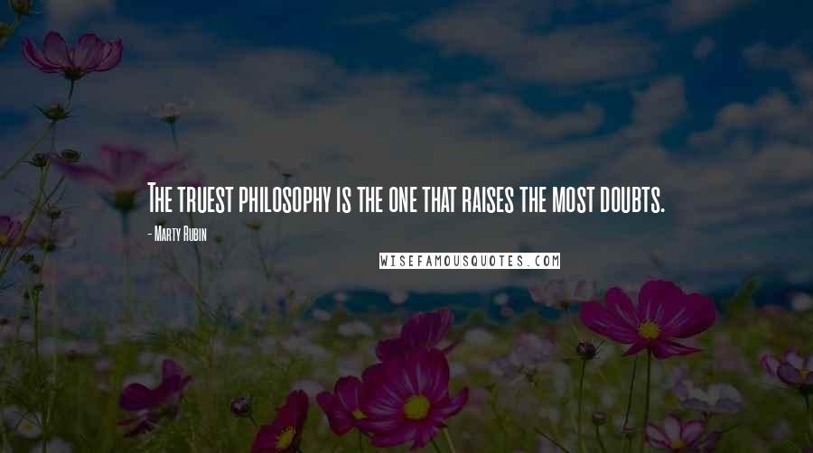 Marty Rubin Quotes: The truest philosophy is the one that raises the most doubts.