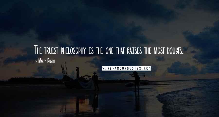 Marty Rubin Quotes: The truest philosophy is the one that raises the most doubts.