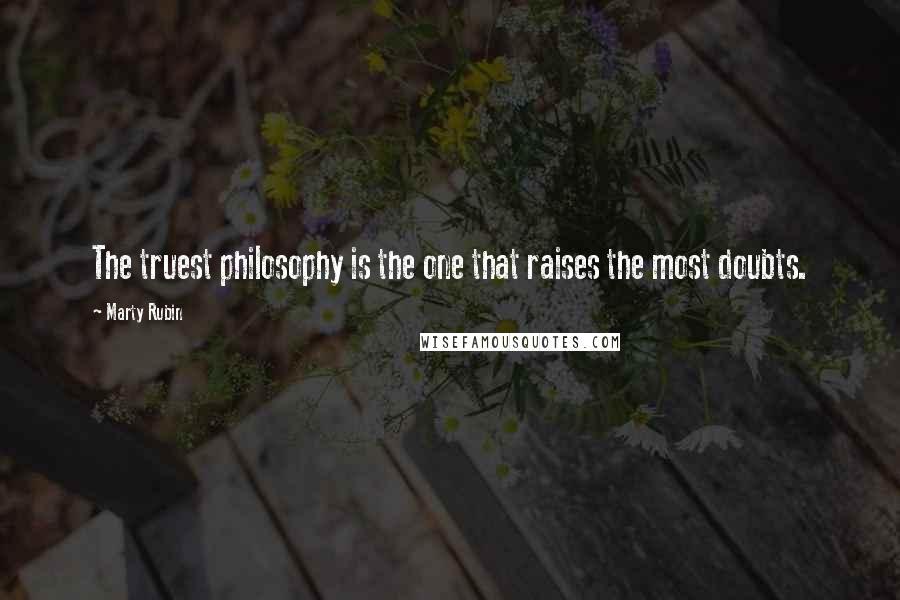 Marty Rubin Quotes: The truest philosophy is the one that raises the most doubts.