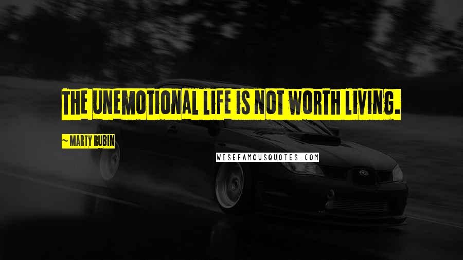 Marty Rubin Quotes: The unemotional life is not worth living.