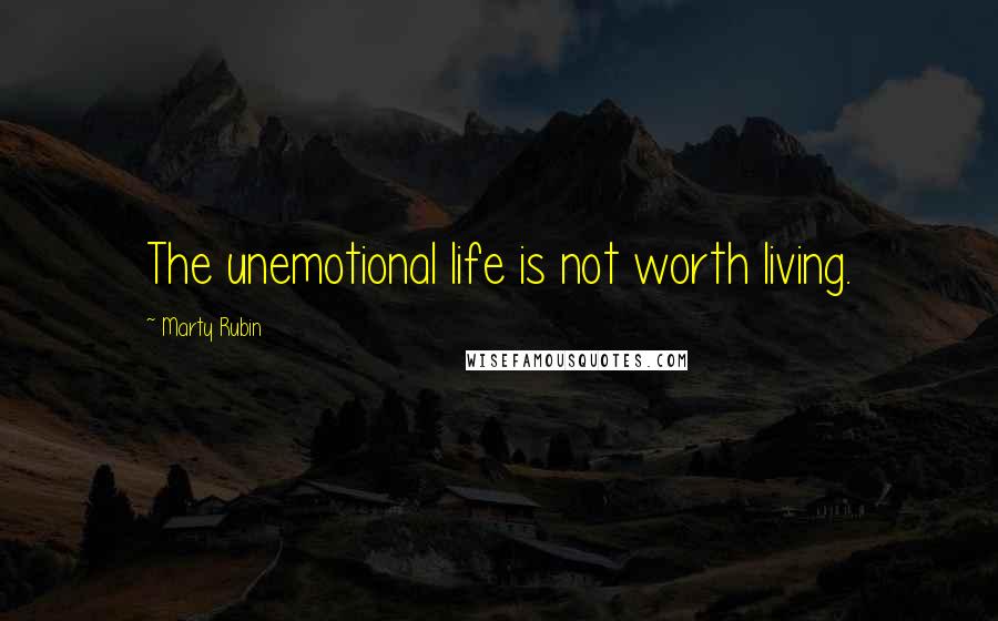 Marty Rubin Quotes: The unemotional life is not worth living.