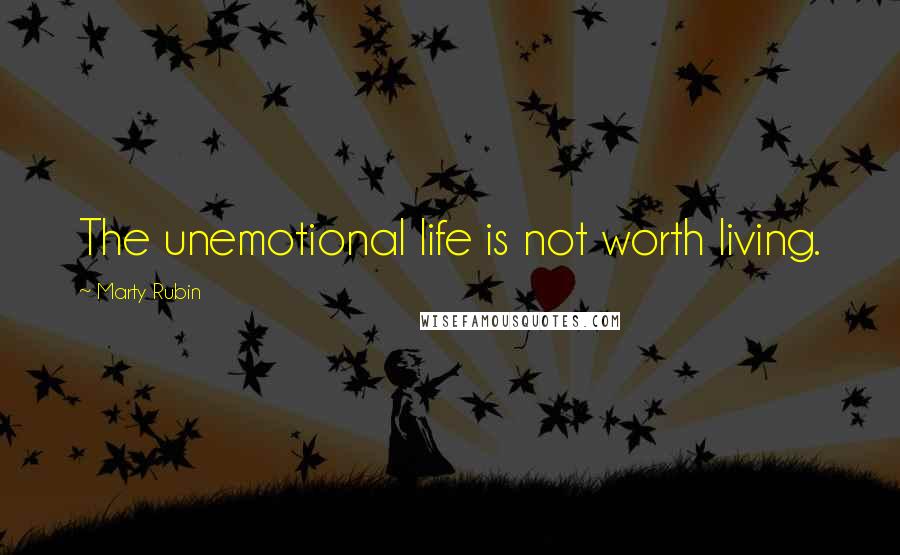 Marty Rubin Quotes: The unemotional life is not worth living.