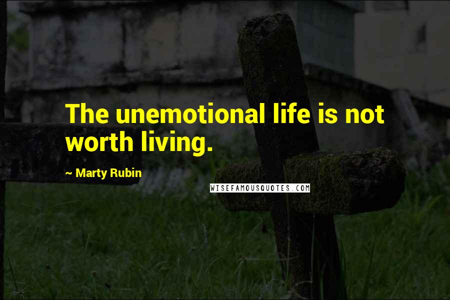 Marty Rubin Quotes: The unemotional life is not worth living.