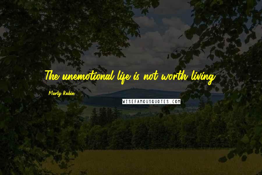 Marty Rubin Quotes: The unemotional life is not worth living.