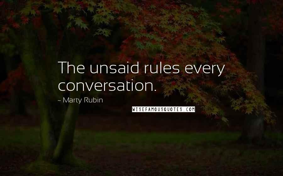 Marty Rubin Quotes: The unsaid rules every conversation.