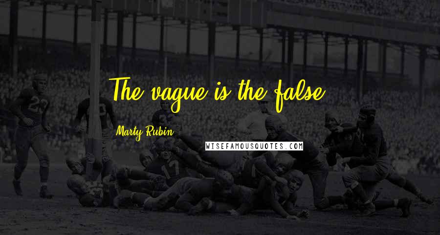 Marty Rubin Quotes: The vague is the false.