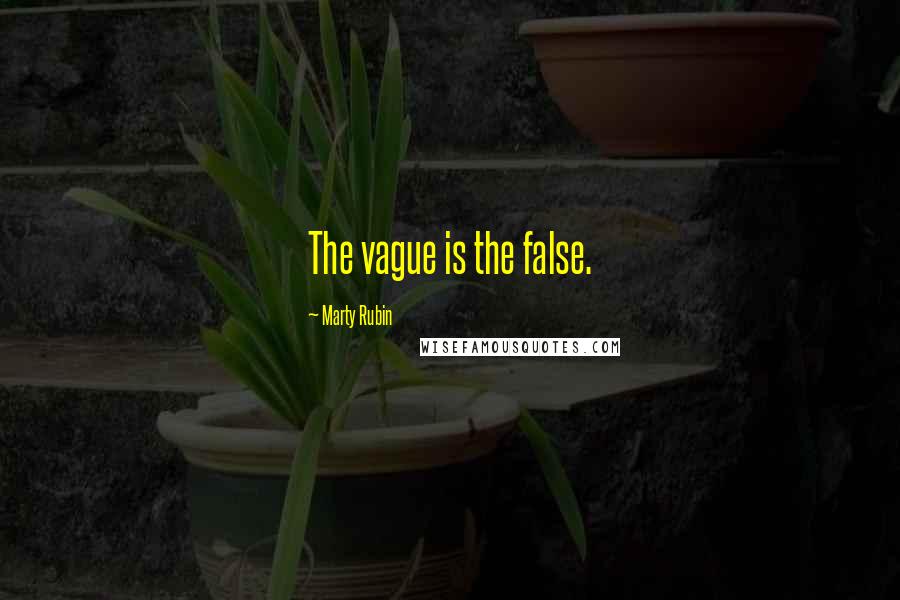 Marty Rubin Quotes: The vague is the false.