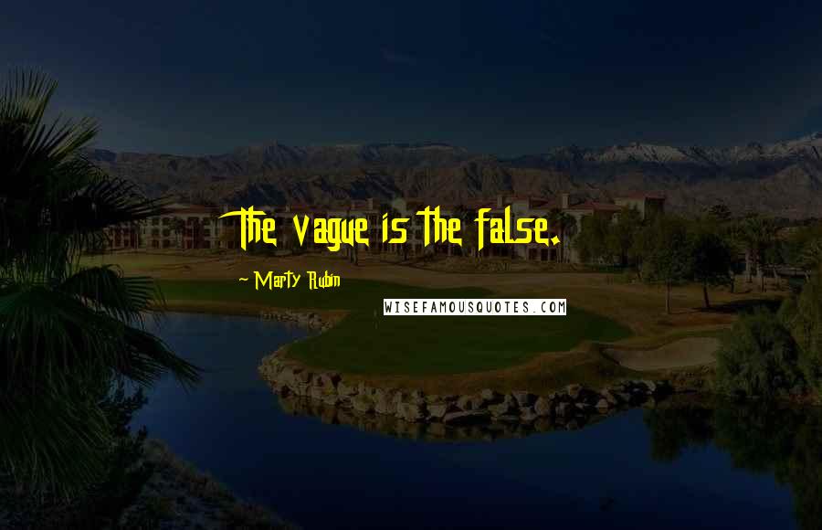 Marty Rubin Quotes: The vague is the false.