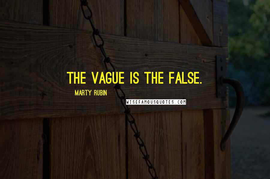 Marty Rubin Quotes: The vague is the false.