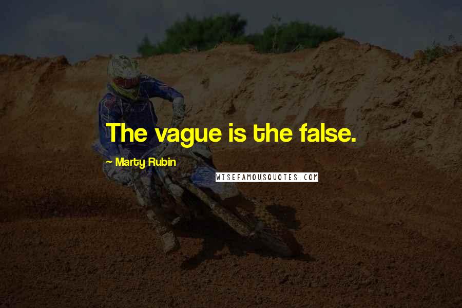 Marty Rubin Quotes: The vague is the false.