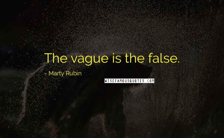 Marty Rubin Quotes: The vague is the false.