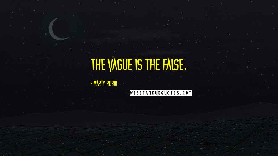 Marty Rubin Quotes: The vague is the false.