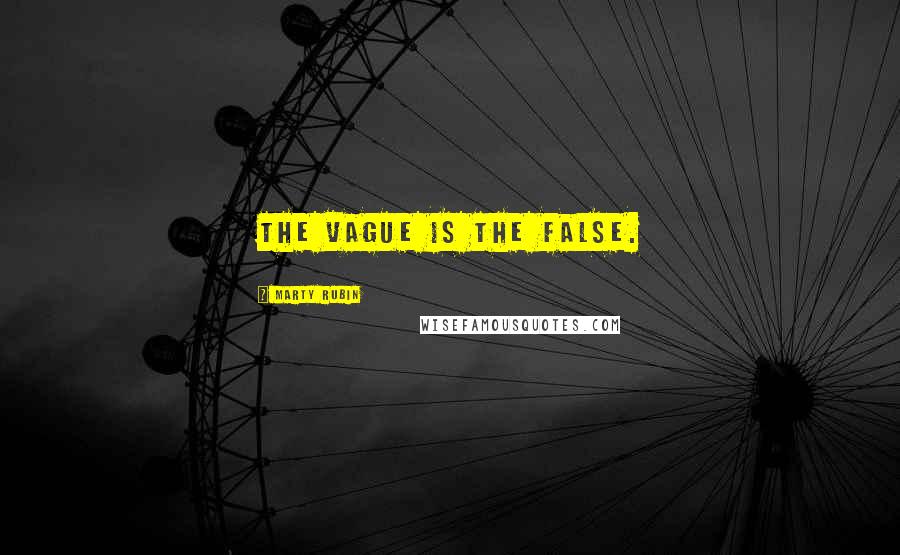 Marty Rubin Quotes: The vague is the false.