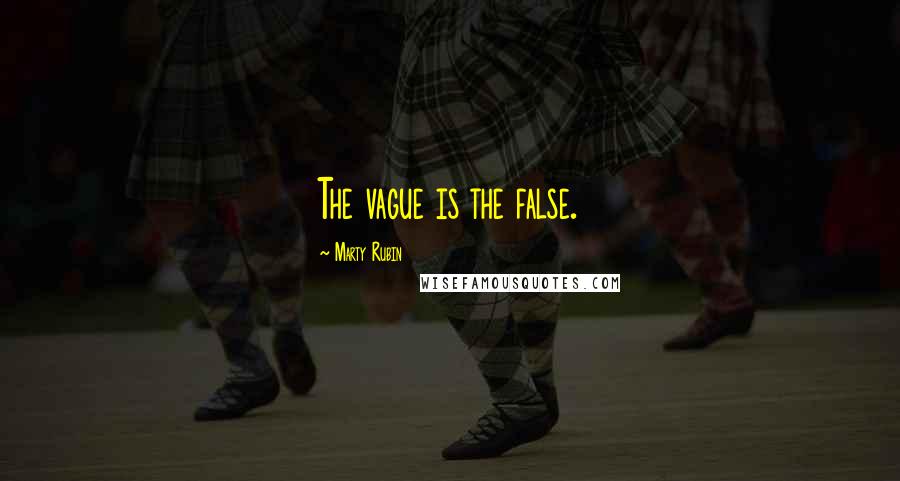 Marty Rubin Quotes: The vague is the false.