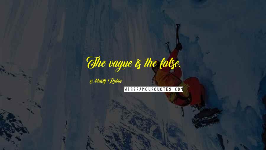 Marty Rubin Quotes: The vague is the false.