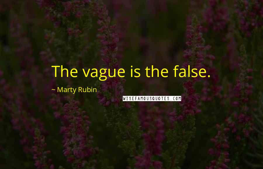 Marty Rubin Quotes: The vague is the false.