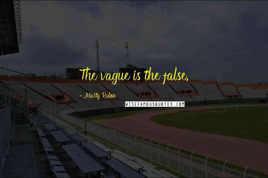 Marty Rubin Quotes: The vague is the false.