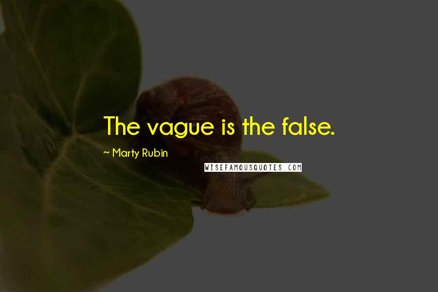 Marty Rubin Quotes: The vague is the false.