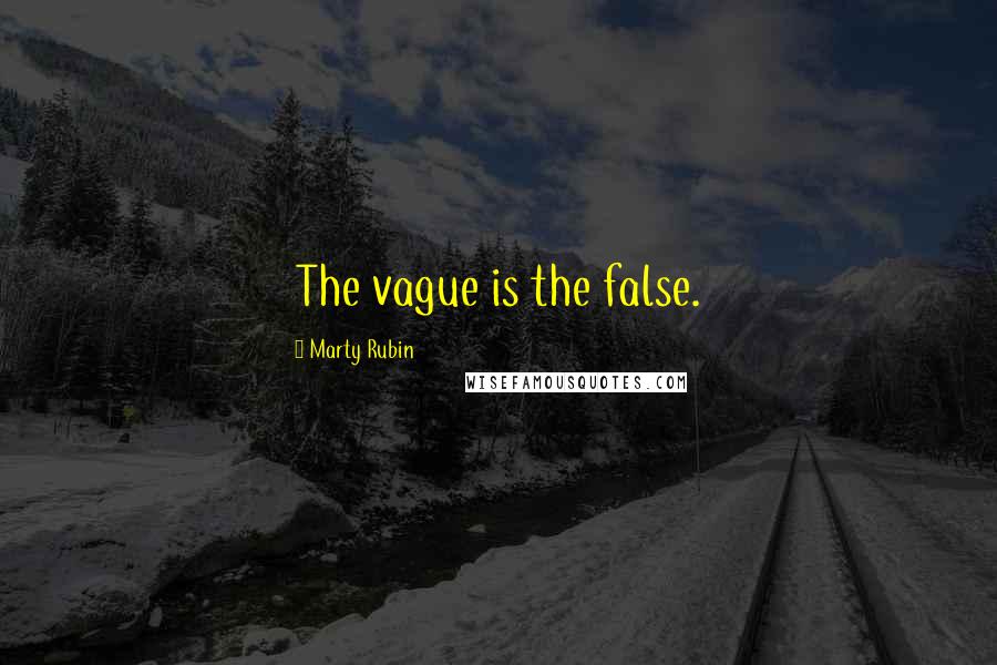 Marty Rubin Quotes: The vague is the false.