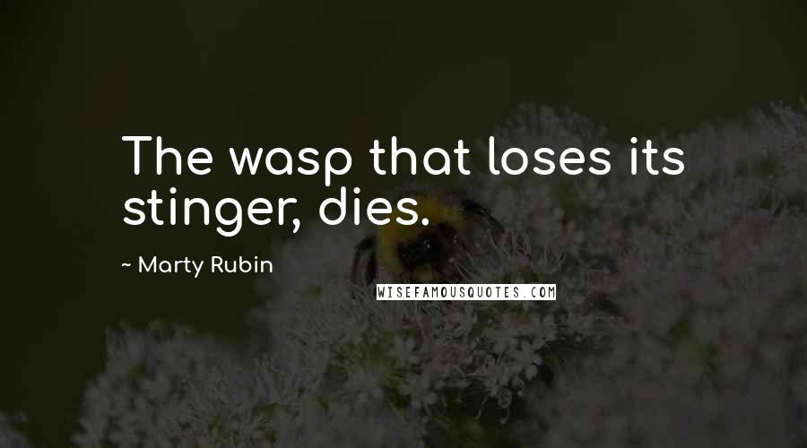 Marty Rubin Quotes: The wasp that loses its stinger, dies.