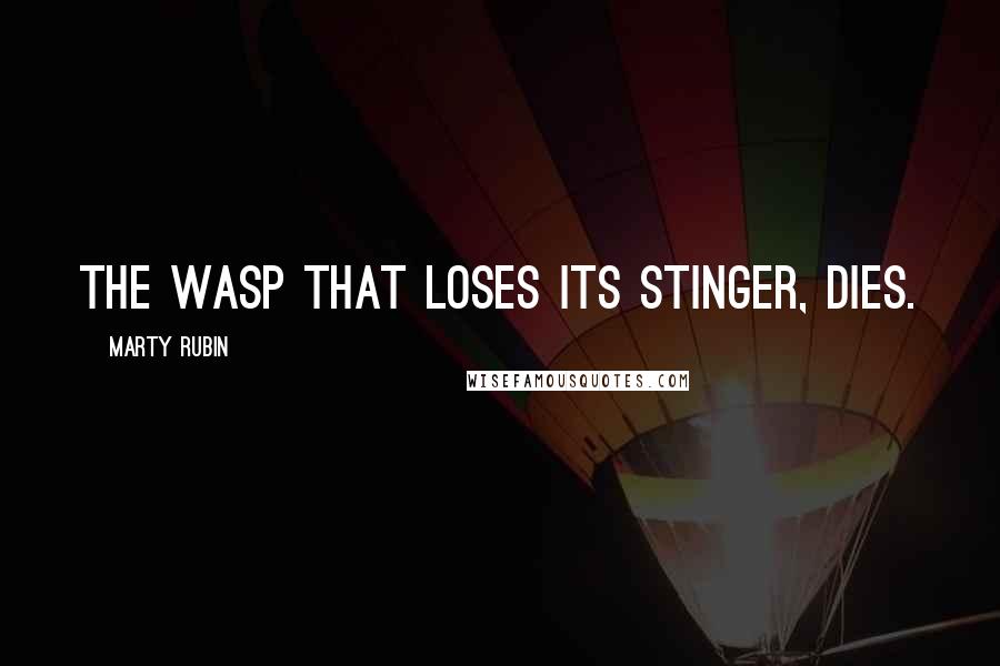 Marty Rubin Quotes: The wasp that loses its stinger, dies.