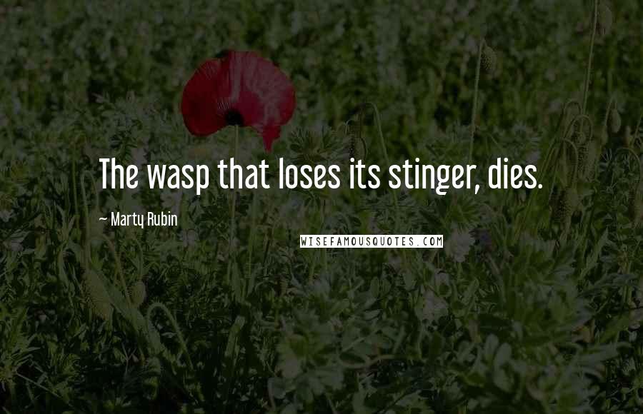 Marty Rubin Quotes: The wasp that loses its stinger, dies.