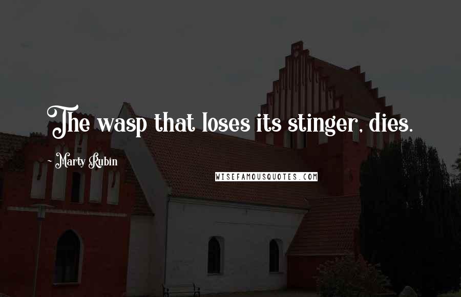 Marty Rubin Quotes: The wasp that loses its stinger, dies.