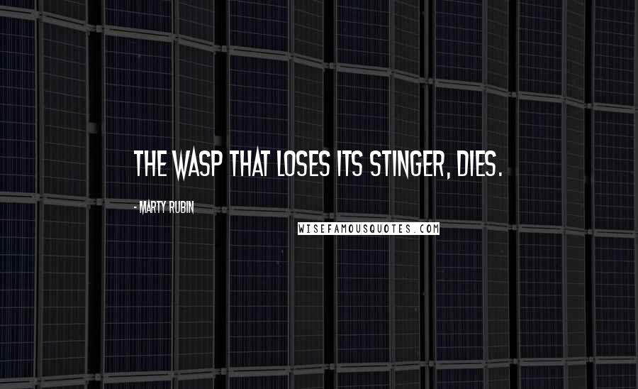 Marty Rubin Quotes: The wasp that loses its stinger, dies.