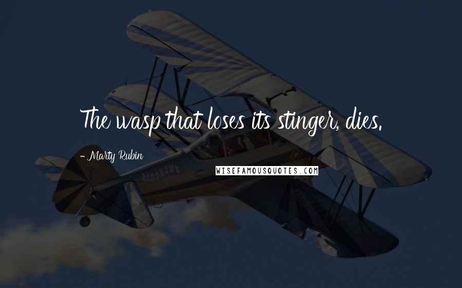 Marty Rubin Quotes: The wasp that loses its stinger, dies.