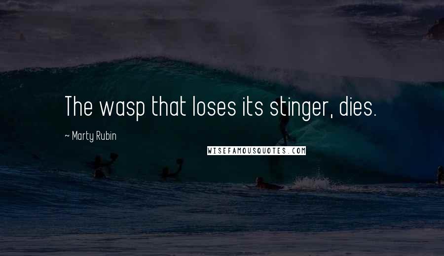 Marty Rubin Quotes: The wasp that loses its stinger, dies.