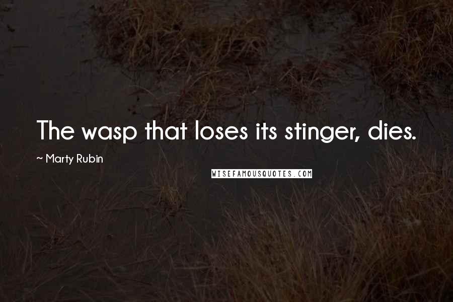 Marty Rubin Quotes: The wasp that loses its stinger, dies.