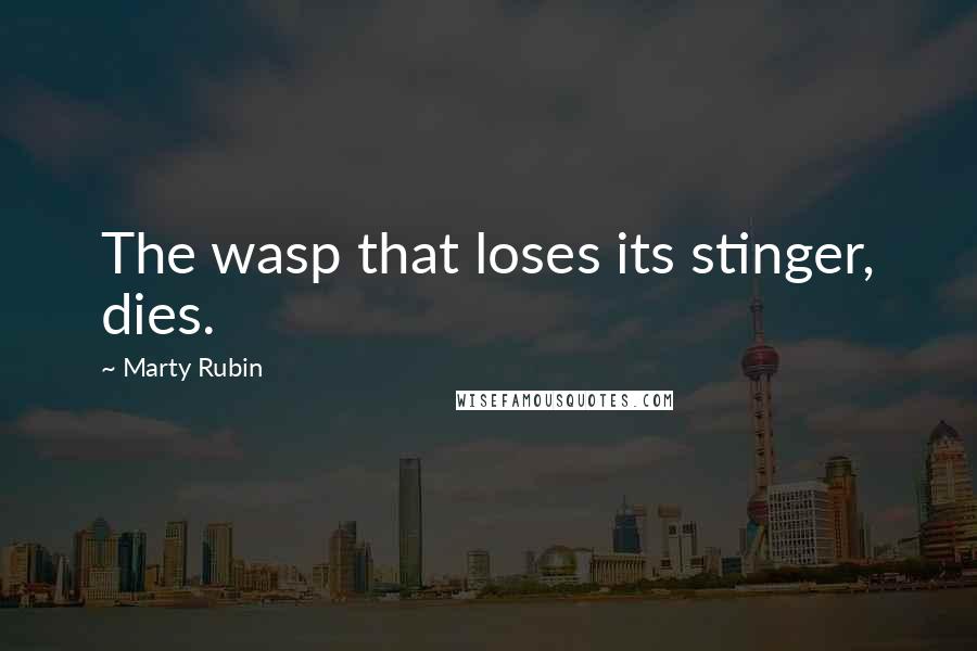 Marty Rubin Quotes: The wasp that loses its stinger, dies.