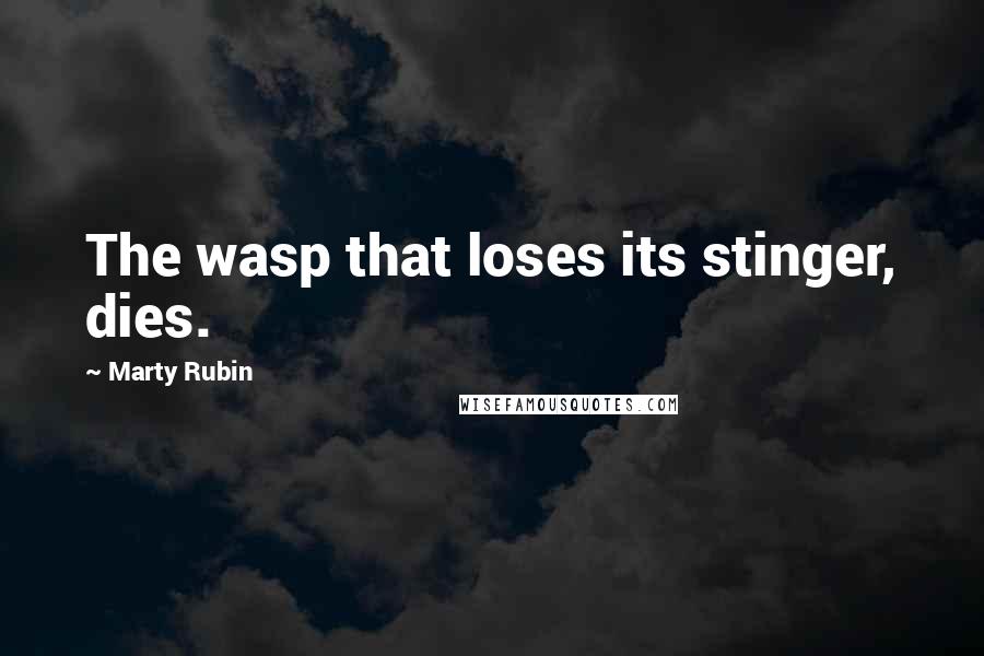 Marty Rubin Quotes: The wasp that loses its stinger, dies.