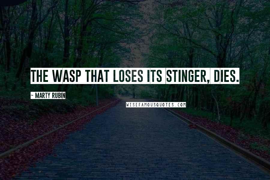 Marty Rubin Quotes: The wasp that loses its stinger, dies.