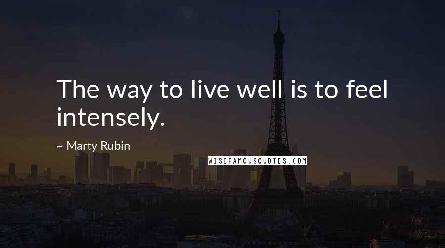 Marty Rubin Quotes: The way to live well is to feel intensely.