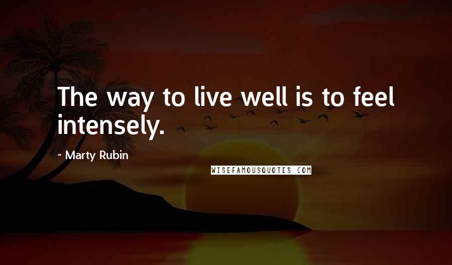 Marty Rubin Quotes: The way to live well is to feel intensely.