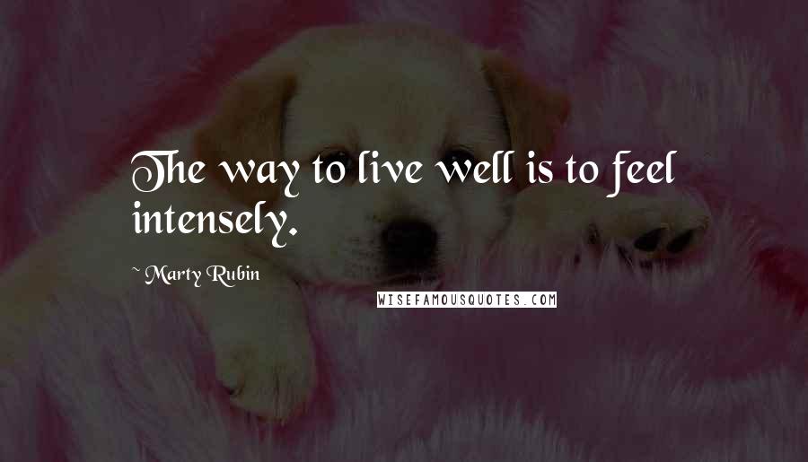 Marty Rubin Quotes: The way to live well is to feel intensely.