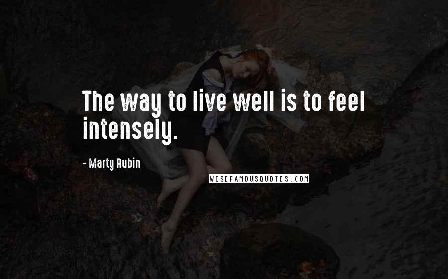 Marty Rubin Quotes: The way to live well is to feel intensely.
