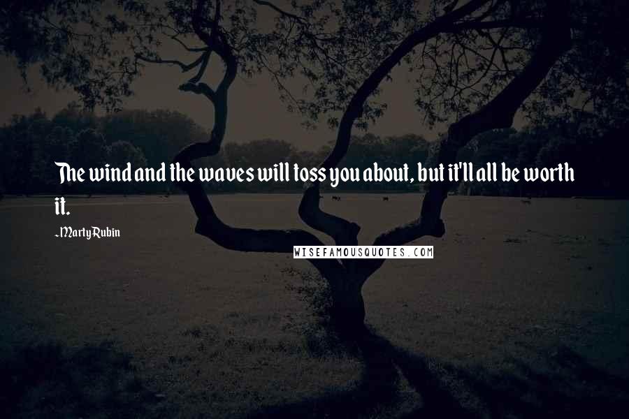 Marty Rubin Quotes: The wind and the waves will toss you about, but it'll all be worth it.